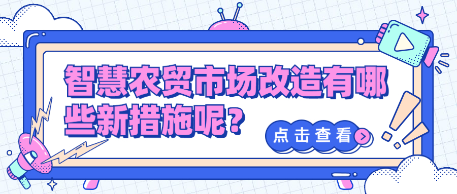 智慧農(nóng)貿(mào)市場改造有哪些新措施呢？
