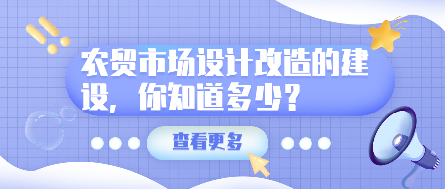 農(nóng)貿(mào)市場設(shè)計改造的建設(shè)，你知道多少？