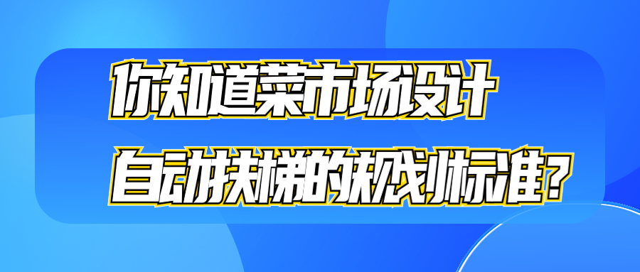 你知道菜市場設計自動扶梯的規(guī)劃標準？