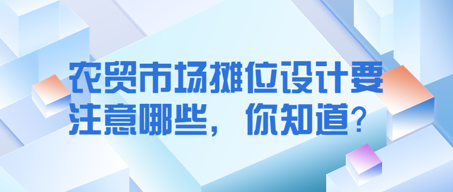 農(nóng)貿(mào)市場攤位設計要注意哪些，你知道？