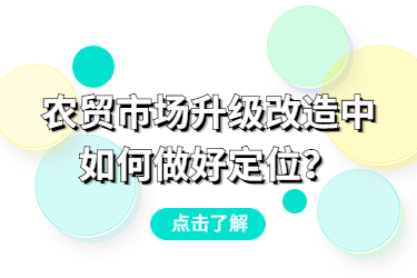 農(nóng)貿(mào)市場升級改造中，如何做好定位？