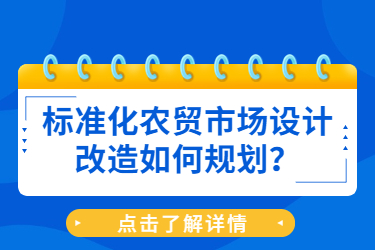 標(biāo)準(zhǔn)化農(nóng)貿(mào)市場(chǎng)設(shè)計(jì)改造如何規(guī)劃？