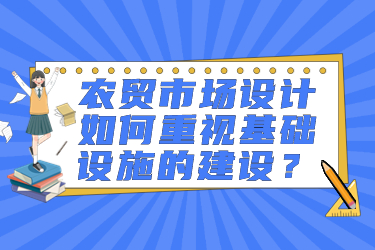 農(nóng)貿(mào)市場設(shè)計如何重視基礎(chǔ)設(shè)施的建設(shè)？