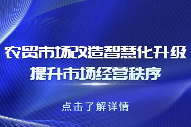 農(nóng)貿(mào)市場改造智慧化升級，提升市場經(jīng)營秩序