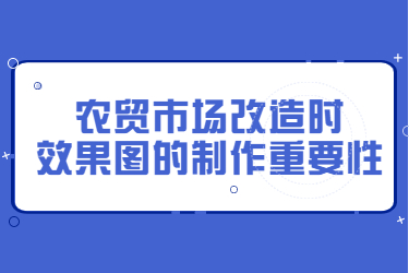 農(nóng)貿(mào)市場改造時，效果圖的制作重要性